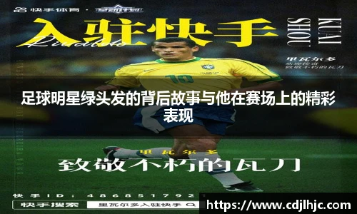 足球明星绿头发的背后故事与他在赛场上的精彩表现